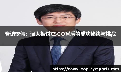 专访李伟：深入探讨CSGO背后的成功秘诀与挑战