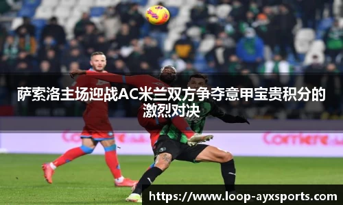 萨索洛主场迎战AC米兰双方争夺意甲宝贵积分的激烈对决