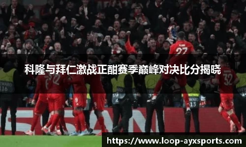 科隆与拜仁激战正酣赛季巅峰对决比分揭晓