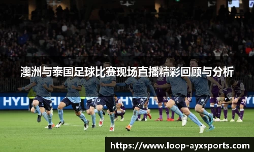 澳洲与泰国足球比赛现场直播精彩回顾与分析