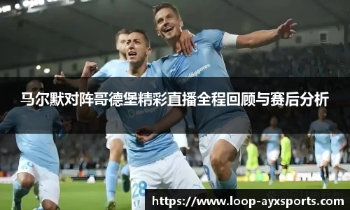 马尔默对阵哥德堡精彩直播全程回顾与赛后分析